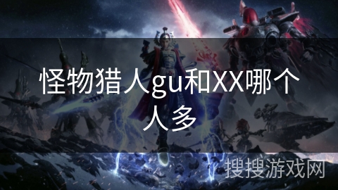 怪物猎人gu和XX哪个人多