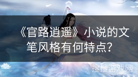 《官路逍遥》小说的文笔风格有何特点？