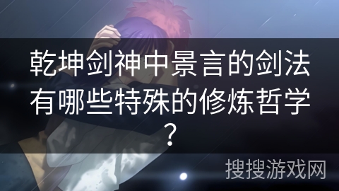 乾坤剑神中景言的剑法有哪些特殊的修炼哲学？