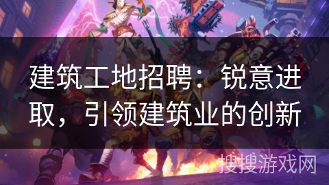 建筑工地招聘：锐意进取，引领建筑业的创新