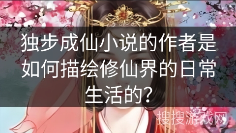 独步成仙小说的作者是如何描绘修仙界的日常生活的？