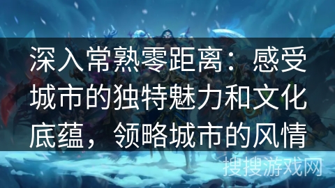深入常熟零距离：感受城市的独特魅力和文化底蕴，领略城市的风情