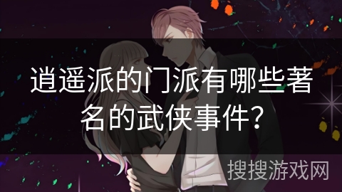 逍遥派的门派有哪些著名的武侠事件？
