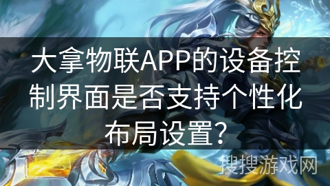 大拿物联APP的设备控制界面是否支持个性化布局设置？