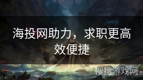 海投网助力，求职更高效便捷
