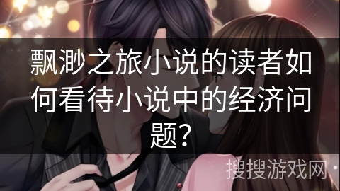 飘渺之旅小说的读者如何看待小说中的经济问题？