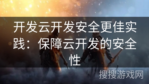 开发云开发安全更佳实践：保障云开发的安全性