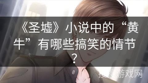 《圣墟》小说中的“黄牛”有哪些搞笑的情节？