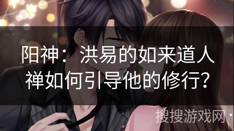 阳神：洪易的如来道人禅如何引导他的修行？