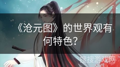 《沧元图》的世界观有何特色？