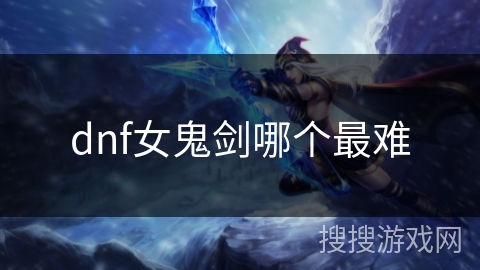 dnf女鬼剑哪个最难