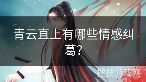 青云直上有哪些情感纠葛？