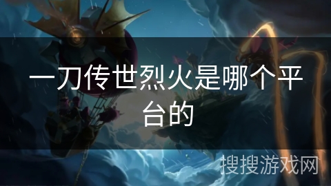 一刀传世烈火是哪个平台的