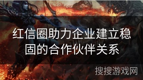 红信圈助力企业建立稳固的合作伙伴关系