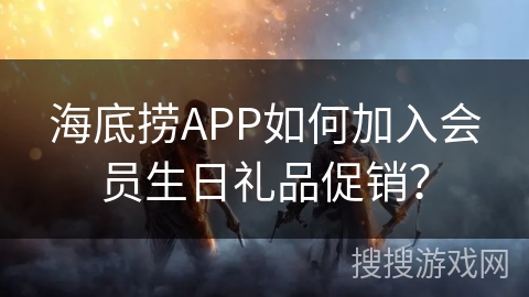 海底捞APP如何加入会员生日礼品促销？
