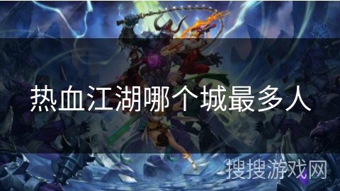 热血江湖哪个城最多人