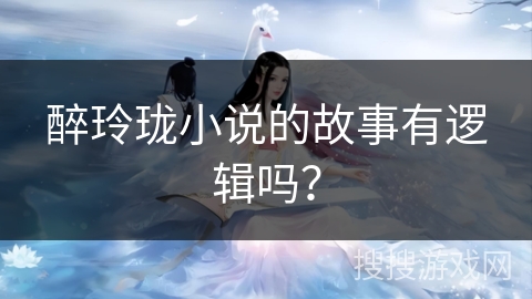 醉玲珑小说的故事有逻辑吗？