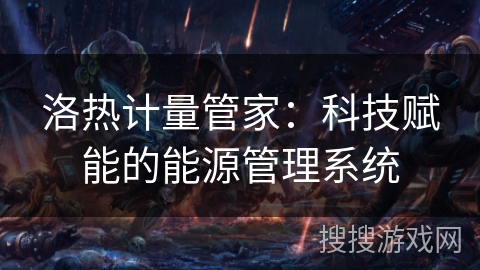 洛热计量管家：科技赋能的能源管理系统