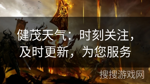 健茂天气：时刻关注，及时更新，为您服务