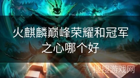 火麒麟巅峰荣耀和冠军之心哪个好