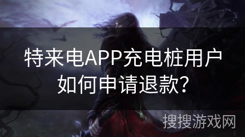 特来电APP充电桩用户如何申请退款？