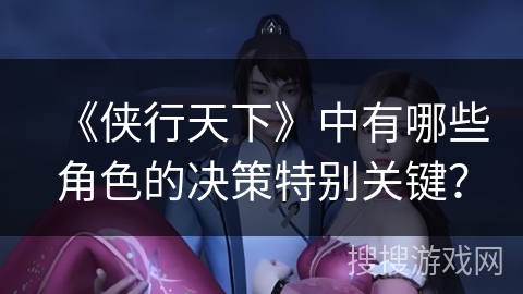 《侠行天下》中有哪些角色的决策特别关键？