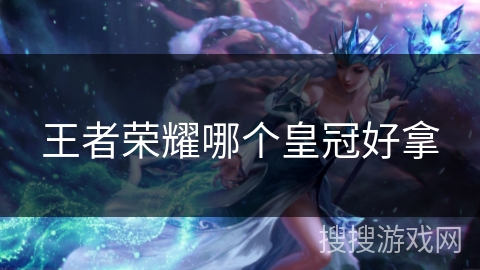 王者荣耀哪个皇冠好拿
