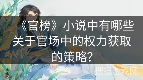 《官榜》小说中有哪些关于官场中的权力获取的策略？