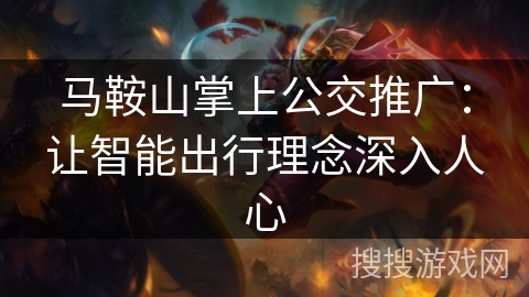 马鞍山掌上公交推广：让智能出行理念深入人心