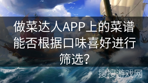 做菜达人APP上的菜谱能否根据口味喜好进行筛选？