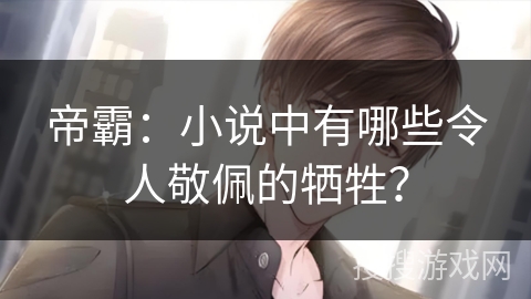 帝霸：小说中有哪些令人敬佩的牺牲？