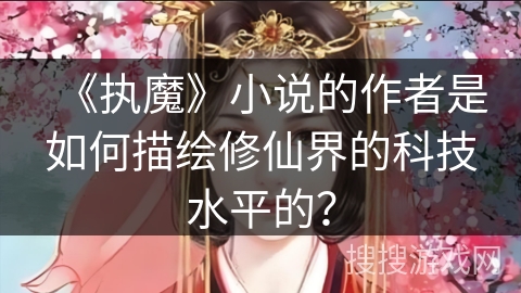 《执魔》小说的作者是如何描绘修仙界的科技水平的？