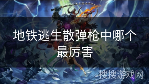 地铁逃生散弹枪中哪个最厉害