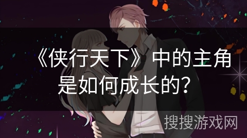 《侠行天下》中的主角是如何成长的？