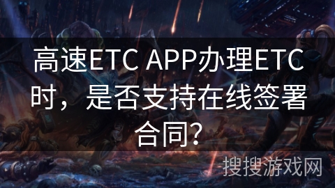 高速ETC APP办理ETC时，是否支持在线签署合同？