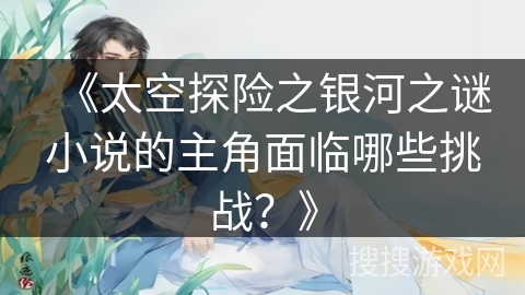 《太空探险之银河之谜小说的主角面临哪些挑战？》