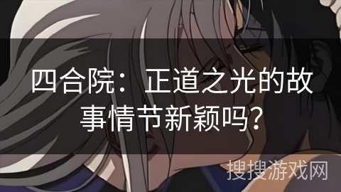 四合院：正道之光的故事情节新颖吗？