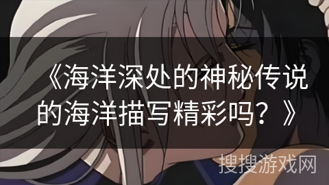《海洋深处的神秘传说的海洋描写精彩吗？》