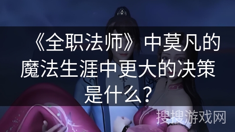 《全职法师》中莫凡的魔法生涯中更大的决策是什么？