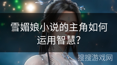 雪媚娘小说的主角如何运用智慧？
