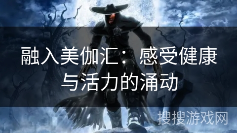 融入美伽汇：感受健康与活力的涌动
