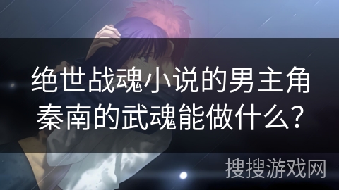 绝世战魂小说的男主角秦南的武魂能做什么？