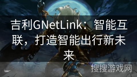 吉利GNetLink：智能互联，打造智能出行新未来