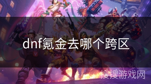 dnf氪金去哪个跨区