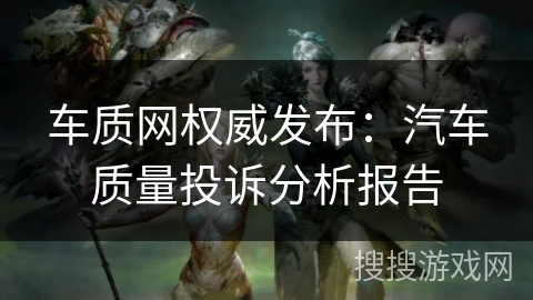 车质网权威发布：汽车质量投诉分析报告