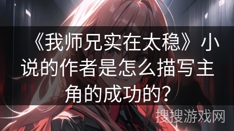 《我师兄实在太稳》小说的作者是怎么描写主角的成功的？