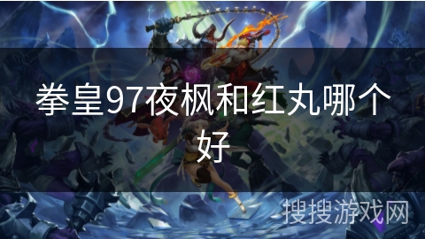 拳皇97夜枫和红丸哪个好