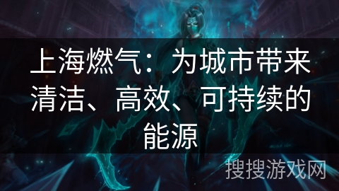 上海燃气：为城市带来清洁、高效、可持续的能源