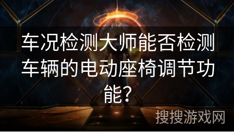 车况检测大师能否检测车辆的电动座椅调节功能？