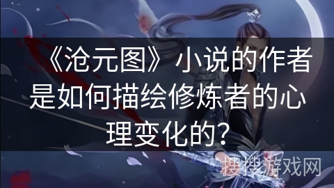 《沧元图》小说的作者是如何描绘修炼者的心理变化的？